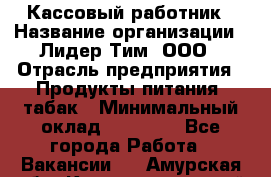 Кассовый работник › Название организации ­ Лидер Тим, ООО › Отрасль предприятия ­ Продукты питания, табак › Минимальный оклад ­ 22 200 - Все города Работа » Вакансии   . Амурская обл.,Константиновский р-н